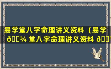 易学堂八字命理讲义资料（易学 🌾 堂八字命理讲义资料 🐼 大全）